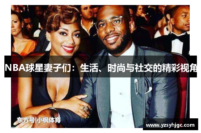 NBA球星妻子们：生活、时尚与社交的精彩视角