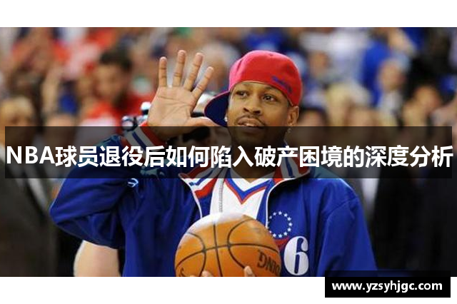 NBA球员退役后如何陷入破产困境的深度分析