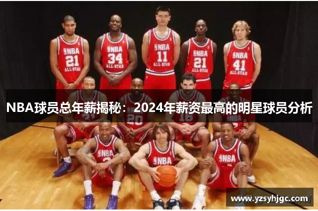 NBA球员总年薪揭秘：2024年薪资最高的明星球员分析