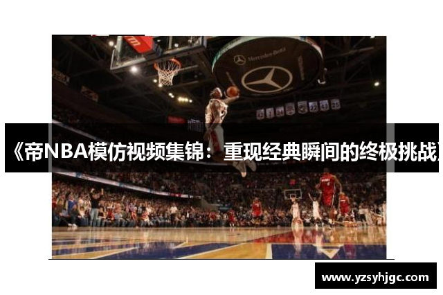 《帝NBA模仿视频集锦：重现经典瞬间的终极挑战》