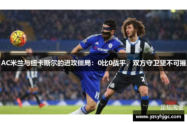 AC米兰与纽卡斯尔的进攻僵局：0比0战平，双方守卫坚不可摧