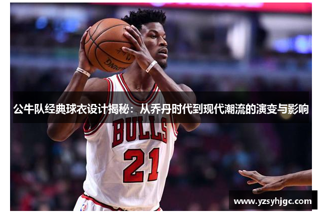 公牛队经典球衣设计揭秘：从乔丹时代到现代潮流的演变与影响