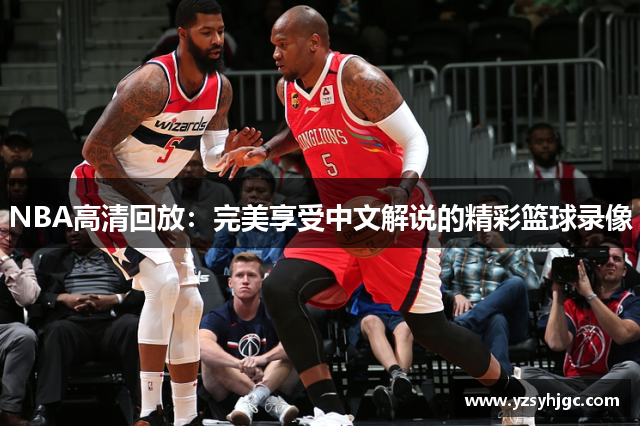 NBA高清回放：完美享受中文解说的精彩篮球录像