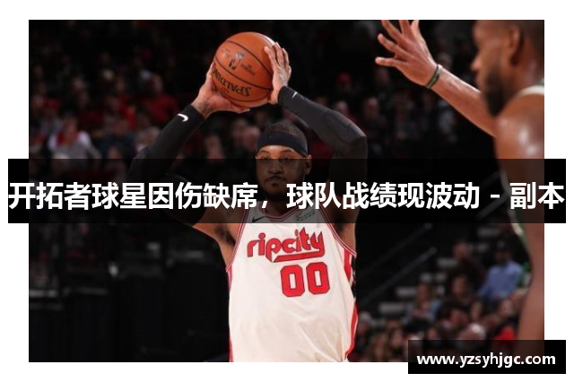 开拓者球星因伤缺席，球队战绩现波动 - 副本