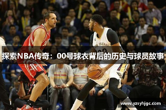 探索NBA传奇：00号球衣背后的历史与球员故事