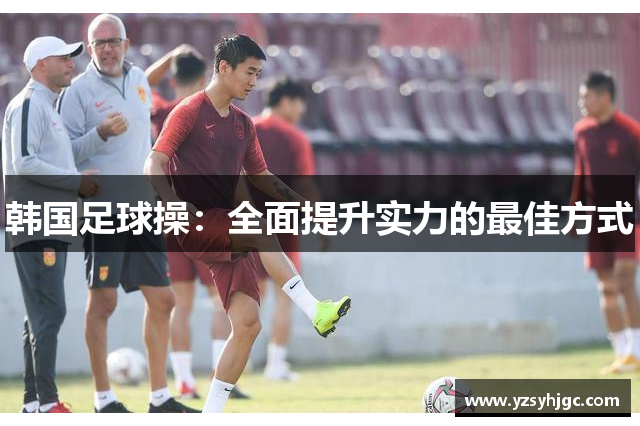 韩国足球操：全面提升实力的最佳方式
