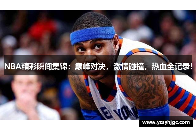 NBA精彩瞬间集锦：巅峰对决，激情碰撞，热血全记录！