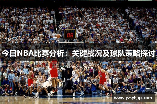 今日NBA比赛分析：关键战况及球队策略探讨