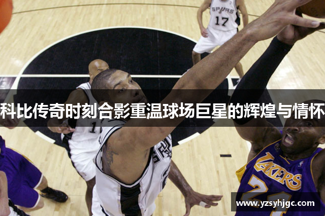 科比传奇时刻合影重温球场巨星的辉煌与情怀