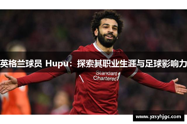 英格兰球员 Hupu：探索其职业生涯与足球影响力