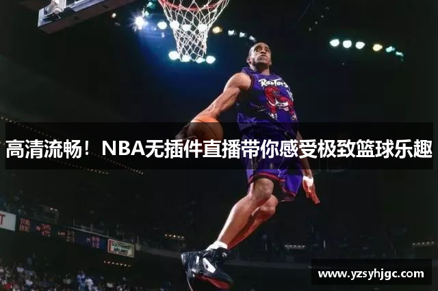 高清流畅！NBA无插件直播带你感受极致篮球乐趣