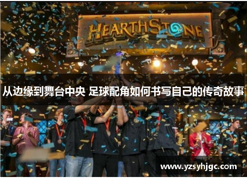 从边缘到舞台中央 足球配角如何书写自己的传奇故事