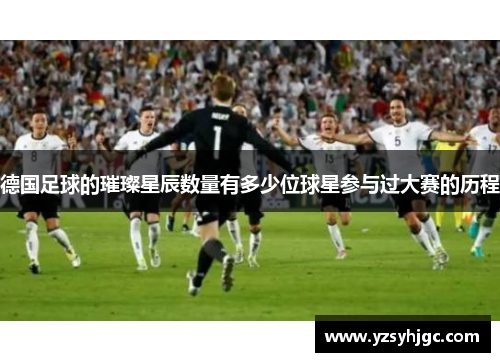 德国足球的璀璨星辰数量有多少位球星参与过大赛的历程
