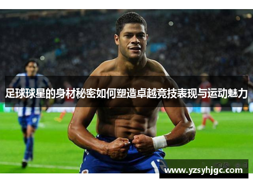 足球球星的身材秘密如何塑造卓越竞技表现与运动魅力