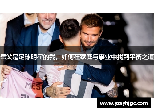岳父是足球明星的我，如何在家庭与事业中找到平衡之道