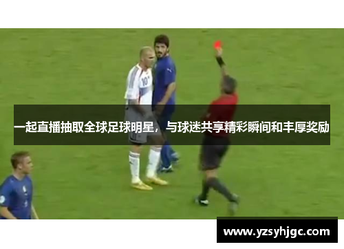 一起直播抽取全球足球明星，与球迷共享精彩瞬间和丰厚奖励