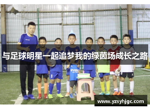 与足球明星一起追梦我的绿茵场成长之路