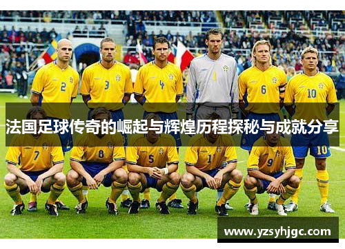 法国足球传奇的崛起与辉煌历程探秘与成就分享