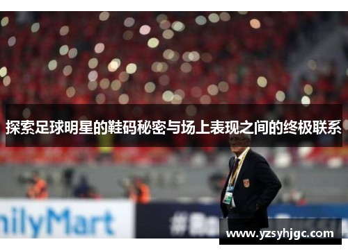 探索足球明星的鞋码秘密与场上表现之间的终极联系