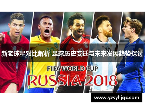 新老球星对比解析 足球历史变迁与未来发展趋势探讨