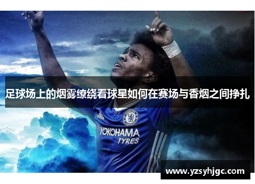 足球场上的烟雾缭绕看球星如何在赛场与香烟之间挣扎