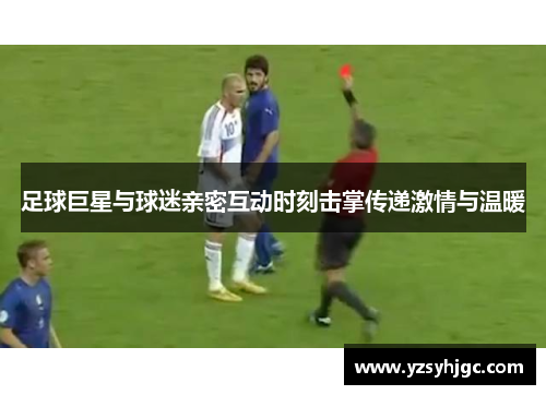 足球巨星与球迷亲密互动时刻击掌传递激情与温暖