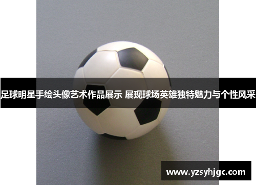 足球明星手绘头像艺术作品展示 展现球场英雄独特魅力与个性风采