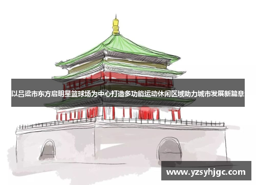 以吕梁市东方启明星篮球场为中心打造多功能运动休闲区域助力城市发展新篇章