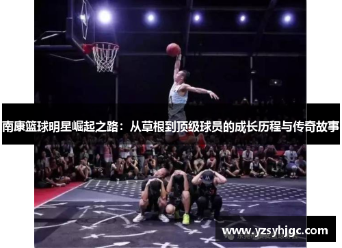 南康篮球明星崛起之路：从草根到顶级球员的成长历程与传奇故事