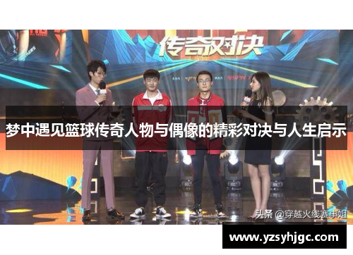 梦中遇见篮球传奇人物与偶像的精彩对决与人生启示