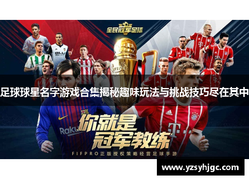 足球球星名字游戏合集揭秘趣味玩法与挑战技巧尽在其中