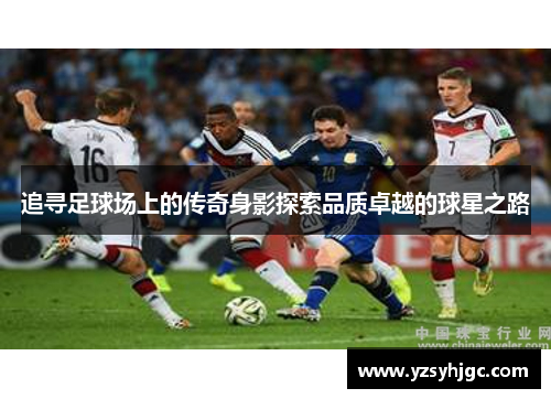 追寻足球场上的传奇身影探索品质卓越的球星之路