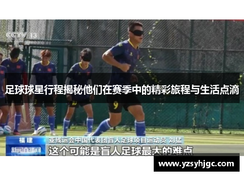 足球球星行程揭秘他们在赛季中的精彩旅程与生活点滴