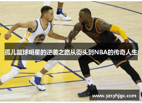 孤儿篮球明星的逆袭之路从街头到NBA的传奇人生