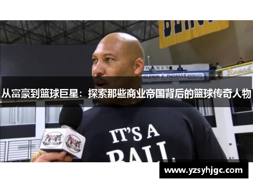从富豪到篮球巨星：探索那些商业帝国背后的篮球传奇人物