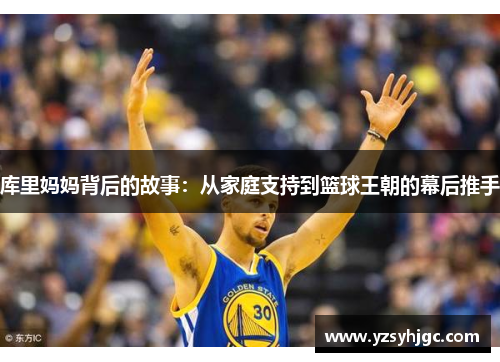 库里妈妈背后的故事：从家庭支持到篮球王朝的幕后推手
