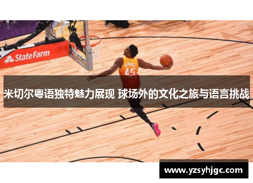 米切尔粤语独特魅力展现 球场外的文化之旅与语言挑战