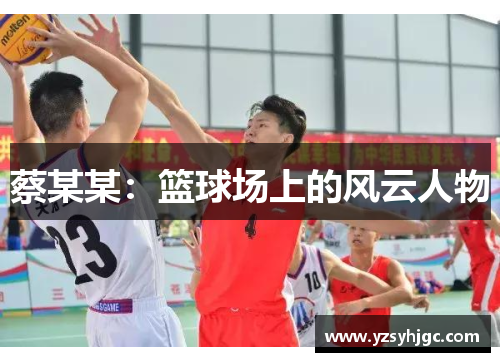 蔡某某：篮球场上的风云人物