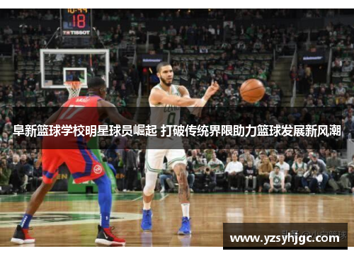 阜新篮球学校明星球员崛起 打破传统界限助力篮球发展新风潮